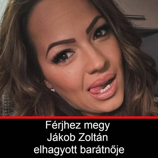 Hoppá! Férjhez megy Jákob Zoltán elhagyott barátnője,mutatjuk is hogy kihez! – Lesz ám meglepetés:
