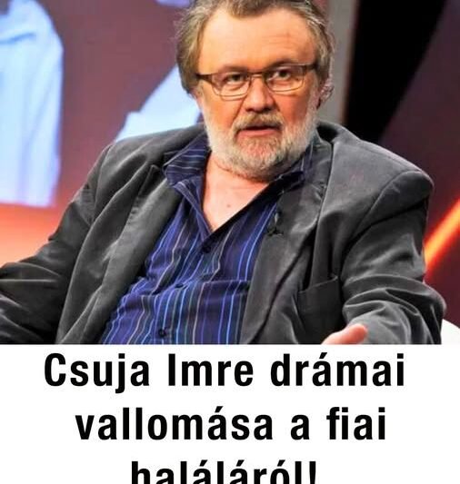 Csuja Imre: „Meghalt a fiam – és erről én is tehetek”